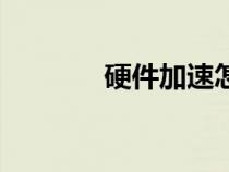 硬件加速怎么關（硬件加速）