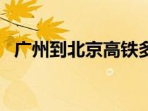 廣州到北京高鐵多少錢（廣州到北京高鐵）