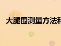 大腿圍測(cè)量方法和步驟（大腿圍測(cè)量方法）