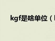 kgf是啥單位（kgf是什么單位轉(zhuǎn)化kg）