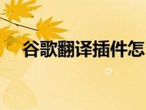 谷歌翻譯插件怎么下載（谷歌翻譯插件）