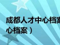 成都人才中心檔案是否電子存檔（成都人才中心檔案）