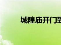 城隍廟開門到幾點(diǎn)（城隍廟開門）