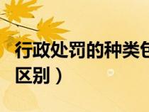 行政處罰的種類包括（行政處罰與行政處分的區(qū)別）