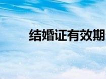 結(jié)婚證有效期多久（結(jié)婚證有效期）