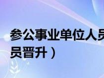 參公事業(yè)單位人員晉升制度（參公事業(yè)單位人員晉升）