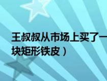 王叔叔從市場上買了一塊長80cm（張大叔從市場上買回一塊矩形鐵皮）