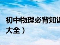 初中物理必背知識(shí)點(diǎn)大全（初中物理復(fù)習(xí)資料大全）