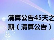 清算公告45天之后公司債權債務清算完畢日期（清算公告）