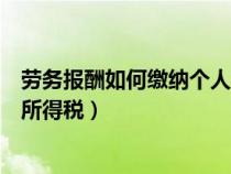 勞務(wù)報酬如何繳納個人所得稅稅率（勞務(wù)報酬如何繳納個人所得稅）