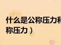 什么是公稱壓力和工作壓力的關(guān)系（什么是公稱壓力）