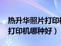 熱升華照片打印機(jī)哪種好2019（熱升華照片打印機(jī)哪種好）