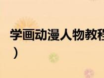 學畫動漫人物教程圖片（學習畫動漫人物圖片）