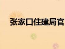張家口住建局官方網(wǎng)站（張家口住建局）