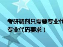 考研調(diào)劑只需要專業(yè)代碼前兩位相同就行了嗎?（考研調(diào)劑專業(yè)代碼要求）