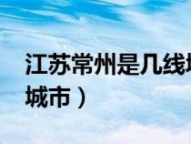 江蘇常州是幾線城市2021（江蘇常州是幾線城市）