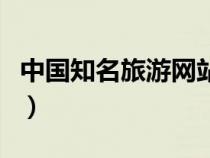 中國(guó)知名旅游網(wǎng)站有哪些(中國(guó)知名旅游網(wǎng)站) 中國(guó)知名旅游網(wǎng)站有哪些(中國(guó)知名旅游網(wǎng)站)