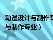 動漫設(shè)計與制作專業(yè)的學(xué)校有哪些(動漫設(shè)計與制作專業(yè)) 動漫設(shè)計與制作專業(yè)的學(xué)校有哪些(動漫設(shè)計與制作專業(yè))