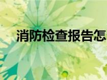 消防檢查報(bào)告怎么寫（檢查報(bào)告怎么寫）
