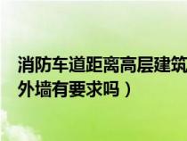 消防車道距離高層建筑外墻宜大于（消防車道離多層建筑物外墻有要求嗎）