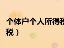 個體戶個人所得稅怎么申報（個體戶個人所得稅）