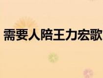 需要人陪王力宏歌曲(王力宏需要人陪歌詞) 需要人陪王力宏歌曲(王力宏需要人陪歌詞)