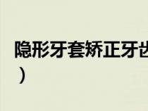 隱形牙套矯正牙齒價格（隱形牙套矯正價格表）
