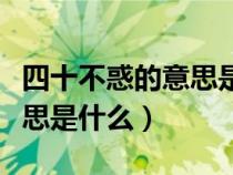 四十不惑的意思是什么是方向(四十不惑的意思是什么) 四十不惑的意思是什么是方向(四十不惑的意思是什么)