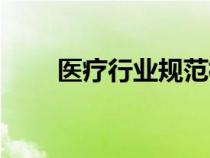 醫(yī)療行業(yè)規(guī)范標準（醫(yī)療行業(yè)規(guī)范）