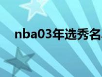 nba03年選秀名單（nba03年選秀順位）