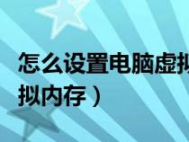 怎么設(shè)置電腦虛擬內(nèi)存最好（怎么設(shè)置電腦虛擬內(nèi)存）
