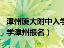 漳州廈大附中入學(xué)條件(廈門大學(xué)附屬實(shí)驗(yàn)中學(xué)漳州報(bào)名) 漳州廈大附中入學(xué)條件(廈門大學(xué)附屬實(shí)驗(yàn)中學(xué)漳州報(bào)名)