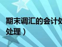 期末調(diào)匯的會計處理是什么（期末調(diào)匯的會計處理）
