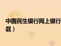 中國(guó)民生銀行網(wǎng)上銀行下載安裝（中國(guó)民生銀行網(wǎng)上銀行下載）