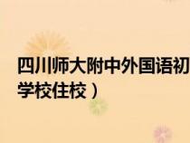 四川師大附中外國語初中部（四川師范大學附屬中學外國語學校住校）