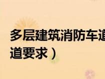 多層建筑消防車(chē)道要求標(biāo)準(zhǔn)（多層建筑消防車(chē)道要求）