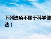 下列選項(xiàng)不屬于科學(xué)健身的是(下列不是科學(xué)的體育鍛煉方法) 下列選項(xiàng)不屬于科學(xué)健身的是(下列不是科學(xué)的體育鍛煉方法)