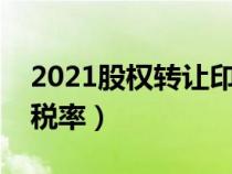 2021股權(quán)轉(zhuǎn)讓印花稅稅率(股份轉(zhuǎn)讓印花稅稅率) 2021股權(quán)轉(zhuǎn)讓印花稅稅率(股份轉(zhuǎn)讓印花稅稅率)