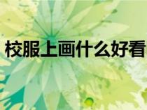 校服上畫什么好看圖片（校服上畫什么好看）