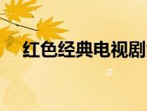 紅色經(jīng)典電視劇大全（紅色經(jīng)典電視?。? title=