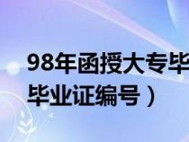 98年函授大專畢業(yè)證編號幾位數(shù)（函授大專畢業(yè)證編號）