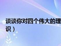 談?wù)勀銓λ膫€偉大的理解標(biāo)準答案（談?wù)勀銓λ膫€偉大的認識）
