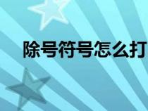 除號符號怎么打出來（除號符號怎么打）