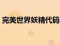 完美世界妖精代碼詳解(完美世界妖精代碼) 完美世界妖精代碼詳解(完美世界妖精代碼)