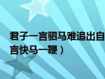 君子一言駟馬難追出自哪兒（君子一言駟馬難追還是君子一言快馬一鞭）