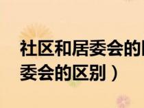 社區(qū)和居委會(huì)的區(qū)別 中國(guó)人大網(wǎng)(社區(qū)和居委會(huì)的區(qū)別) 社區(qū)和居委會(huì)的區(qū)別 中國(guó)人大網(wǎng)(社區(qū)和居委會(huì)的區(qū)別)
