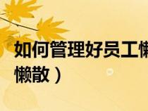 如何管理好員工懶散的行為（如何管理好員工懶散）