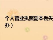 個(gè)人營業(yè)執(zhí)照副本丟失怎么補(bǔ)辦(營業(yè)執(zhí)照副本丟失如何補(bǔ)辦) 個(gè)人營業(yè)執(zhí)照副本丟失怎么補(bǔ)辦(營業(yè)執(zhí)照副本丟失如何補(bǔ)辦)