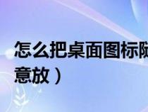 怎么把桌面圖標(biāo)隨意放置（怎么把桌面圖標(biāo)隨意放）