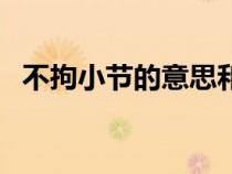 不拘小節(jié)的意思和典故（不拘小節(jié)的意思）